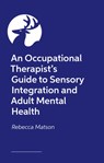 An Occupational Therapist’s Guide to Sensory Integration and Adult Mental Health - Rebecca Matson - 9781839979149