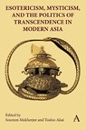 Esotericism, Mysticism, and the Politics of Transcendence in Modern Asia - Soumen Mukherjee ; Toshio Akai - 9781839990427