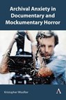 Archival Anxiety in Documentary and Mockumentary Horror - Kristopher Woofter - 9781839995880