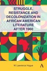 Struggle, Resistance and Decolonization in African American Literature after 1960 - W. Lawrence Hogue - 9781839997945