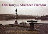 Old Torry and Aberdeen Harbour - Rosie Nicol ; Patricia Newman - 9781840336153