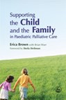 Supporting the Child and the Family in Paediatric Palliative Care - Erica Brown ; Brian Warr - 9781843101819