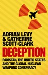 Deception: Pakistan, The United States and the Global Nuclear Weapons Conspiracy - Adrian Levy ; Cathy Scott-Clark - 9781843545354