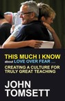 This Much I Know About Love Over Fear ... - John Tomsett - 9781845909826