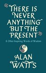 There Is Never Anything But The Present - Alan Watts - 9781846047299