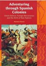 Adventuring Through Spanish Colonies: Simon Bolivar, Foreign Mercenaries and the Birth of New Nations - Matthew Brown - 9781846310447