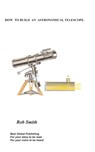 How to Build an Astronomical Telescope - Rob Smith - 9781846930430