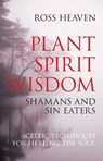 Plant Spirit Wisdom – Sin Eaters and Shamans: The Power of Nature in Celtic Healing for the Soul - Ross Heaven - 9781846941238