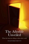 Afterlife Unveiled, The – What the dead are telling us about their world - Stafford Betty - 9781846944963