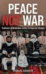 Peace Not War: Traditions of Restorative Justice in Imperial Ethiopia, 1769 - 1960 - Professor Charles (Customer) Schaefer - 9781847014047