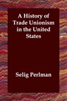 A History of Trade Unionism in the United States - PERLMAN,  Selig - 9781847024435