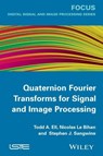 Quaternion Fourier Transforms for Signal and Image Processing - Todd A. (UTC Aerospace Systems Ell ; Nicolas (CNRS - GIPSA-Lab Le Bihan ; Stephen J. (University of Essex Sangwine - 9781848214781