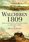Walcheren 1809: Scandalous Destruction of a British Army - Martin R. Howard - 9781848844681