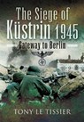 The Siege of Kustrin, 1945 - Tony Le Tissier - 9781848846975