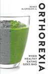 Orthorexia: When Healthy Eating Goes Bad - Renee McGregor RD SENr - 9781848993341