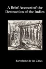 A Brief Account of the Destruction of the Indies, Or, a Faithful Narrative of the Horrid and Unexampled Massacres Committed by the Popish Spanish Party on the Inhabitants of West-India - Bartolome de las Casas - 9781849023412