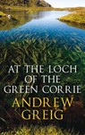 At the Loch of the Green Corrie - Andrew Greig - 9781849163958