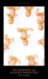 The Madness of Modern Parenting - Zoe Williams - 9781849547512