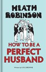 Heath Robinson: How to be a Perfect Husband - W. Heath Robinson ; K R G Brown - 9781851244904
