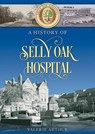 A History of Selly Oak Hospital - ARTHUR,  Valerie - 9781858585338