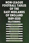 Non-League Football Tables of the East Midlands of England 1889-2020 - Mick Blakeman - 9781862234376