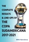 The Complete Results & Line-ups of the Copa Sudamericana 2017-2021 - Dirk Karsdorp - 9781862234765