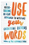 Use Your Words: A Myth-Busting, No-Fear Approach To Writing - Catherine Deveny - 9781863958349