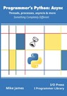 Programmer's Python: Async - Threads, processes, asyncio & more: Something Completely Different - Mike James - 9781871962765