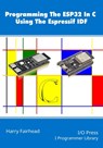 Programming The ESP32 In C Using The Espressif IDF - Harry Fairhead - 9781871962918