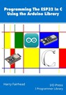 Programming the ESP32 In C Using the Arduino Library - Harry Fairhead - 9781871962925