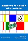Raspberry Pi 5 IoT In C: Drivers and Gpio5 - Harry Fairhead - 9781871962949