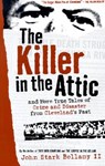 The Killer in the Attic: And More Tales of Crime and Disaster from Cleveland's Past - John Bellamy - 9781886228573