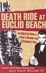 Death Ride at Euclid Beach: And Other True Tales of Crime & Disaster from Cleveland's Past - John Bellamy - 9781886228856