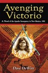 Avenging Victorio: A Novel of the Apache Insurgency in New Mexico, 1881 - Dave DeWitt - 9781890689476