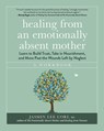 Healing from an Emotionally Absent Mother: Learn to Build Trust, Take in Nourishment, and Move Past the Wounds Left by Neglect - A Workbook - Jasmin Lee Cori - 9781891011849