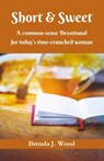 Short and Sweet - A Common-Sense Devotional for Today's Time-Crunched Woman - Brenda J Wood - 9781895026573