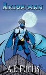 Axiom-man: A Superhero Novel (The Axiom-man Saga, Book 1) - A.P. Fuchs - 9781897217580