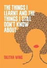 The Things I Learnt And The Things I Still Don't Know About - Talitha Wing - 9781903110836