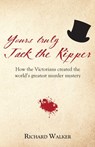 Yours Truly Jack the Ripper: How the Victorians created the world's greatest murder mystery - Richard Walker - 9781905315956