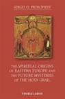 The Spiritual Origins of Eastern Europe and the Future Mysteries of the Holy Grail - Sergei O. Prokofieff - 9781906999919