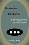 Dark Matter, Dark Energy & the Quantum Wavefunction - Robert Rose - 9781907962073