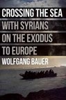 Crossing the Sea: With Syrians on the Exodus to Europe - Wolfgang Bauer - 9781908276827