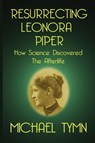 Resurrecting Leonora Piper: How Science Discovered the Afterlife - Michael Tymn - 9781908733726