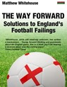 The Way Forward: Solutions to England's Football Failings - Matthew Whitehouse - 9781909125483