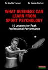 What Business Can Learn From Sport Psychology: Ten Lessons for Peak Professional Performance - Dr Martin Turner ; Jamie Barker - 9781909125919