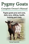 Pygmy Goats. Pygmy Goats Pros and Cons, Daily Care, Milking, Health, Training and Costs. Pygmy Goats Complete Owner's Manual. - George Hoppendale - 9781909151109