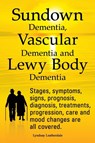Sundown Dementia, Vascular Dementia and Lewy Body Dementia Explained. Stages, Symptoms, Signs, Prognosis, Diagnosis, Treatments, Progression, Care and Mood Changes All Covered. - Lyndsay Leatherdale - 9781909151321