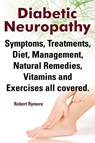 Diabetic Neuropathy. Diabetic Neuropathy Symptoms, Treatments, Diet, Management, Natural Remedies, Vitamins and Exercises All Covered. - Robert Rymore - 9781909151826