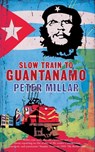 Slow Train to Guantanamo - Peter Millar - 9781909807082