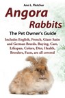 Angora Rabbits, The Pet Owner’s Guide, Includes English, French, Giant, Satin and German Breeds. Buying, Care, Lifespan, Colors, Diet, Health, Breeders, Facts, are all covered - Ann L. Fletcher - 9781909820326